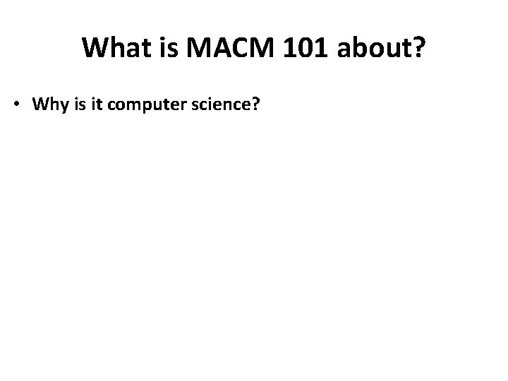 What is MACM 101 about? • Why is it computer science? 
