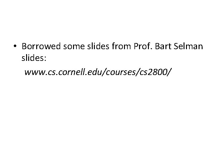  • Borrowed some slides from Prof. Bart Selman slides: www. cs. cornell. edu/courses/cs