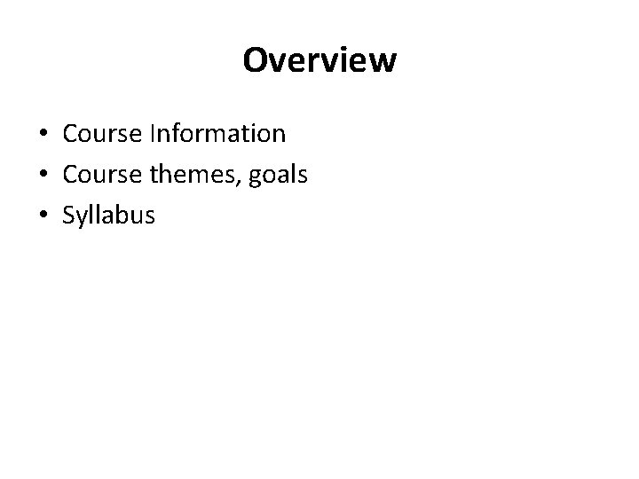 Overview • Course Information • Course themes, goals • Syllabus 