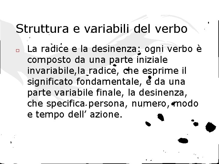 Struttura e variabili del verbo □ La radice e la desinenza: ogni verbo è