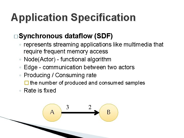 Application Specification � Synchronous dataflow (SDF) ◦ represents streaming applications like multimedia that require