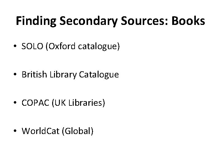 Finding Secondary Sources: Books • SOLO (Oxford catalogue) • British Library Catalogue • COPAC