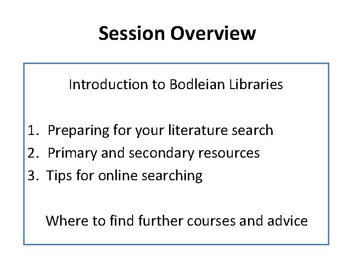 Session Overview Introduction to Bodleian Libraries 1. Preparing for your literature search 2. Primary