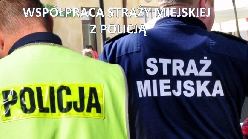 WSPÓŁPRACA STRAŻY MIEJSKIEJ Z POLICJĄ 