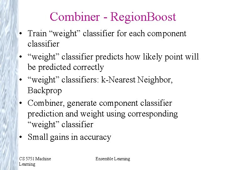 Combiner - Region. Boost • Train “weight” classifier for each component classifier • “weight” Combiner - Region. Boost • Train “weight” classifier for each component classifier • “weight”