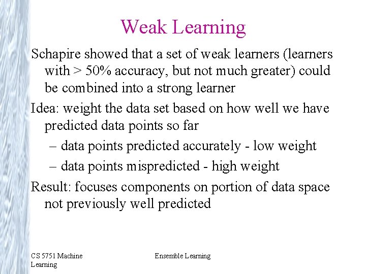 Weak Learning Schapire showed that a set of weak learners (learners with > 50% Weak Learning Schapire showed that a set of weak learners (learners with > 50%