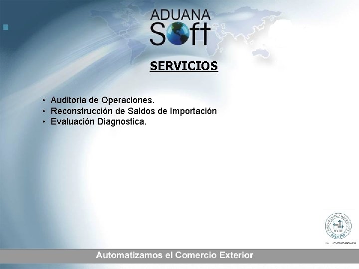 SERVICIOS • Auditoria de Operaciones. • Reconstrucción de Saldos de Importación • Evaluación Diagnostica.