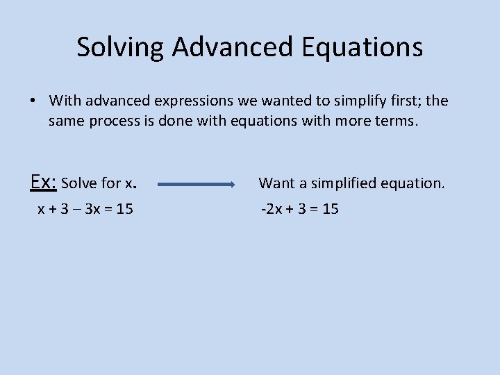 Solving Advanced Equations • With advanced expressions we wanted to simplify first; the same