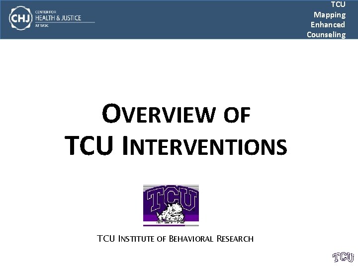 TCU Mapping Enhanced Counseling OVERVIEW OF TCU INTERVENTIONS TCU INSTITUTE OF BEHAVIORAL RESEARCH ©