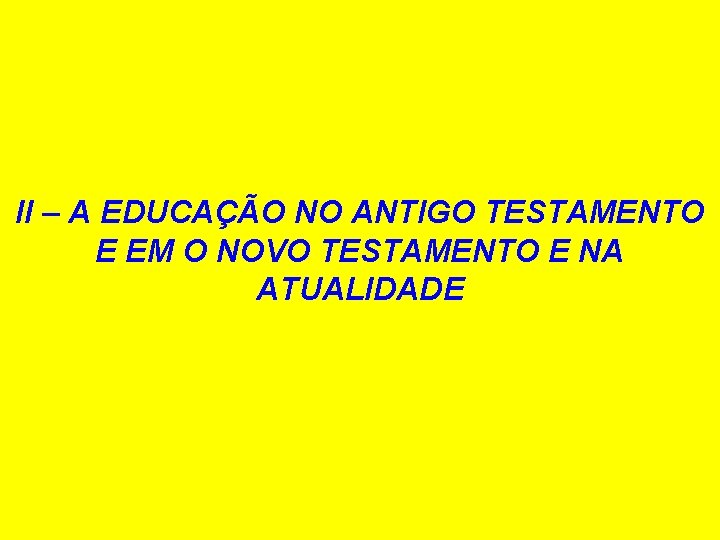 II – A EDUCAÇÃO NO ANTIGO TESTAMENTO E EM O NOVO TESTAMENTO E NA