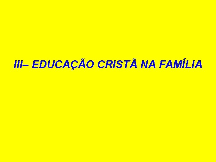 III– EDUCAÇÃO CRISTÃ NA FAMÍLIA 