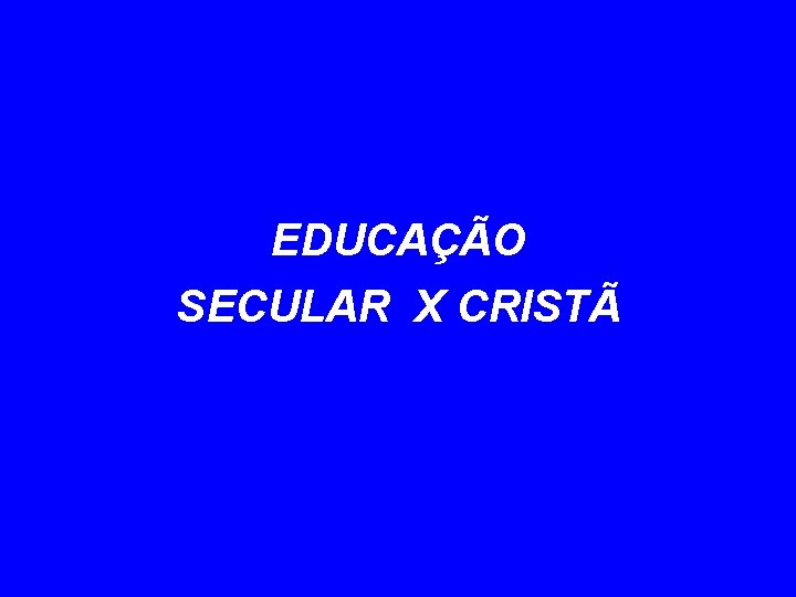 EDUCAÇÃO SECULAR X CRISTÃ 