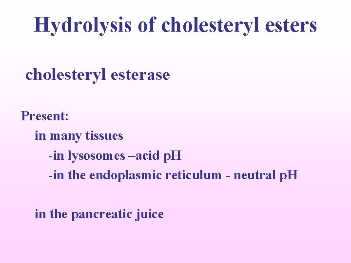 Hydrolysis of cholesteryl esters cholesteryl esterase Present: in many tissues -in lysosomes –acid p.