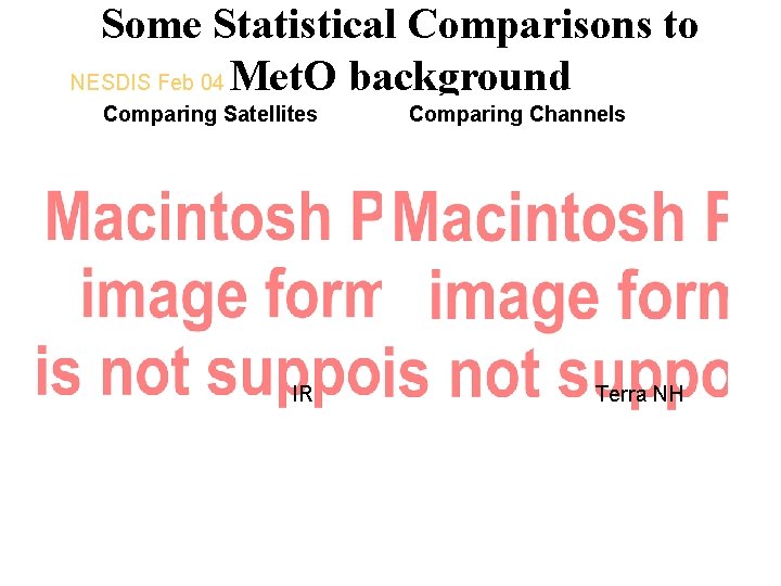 Some Statistical Comparisons to NESDIS Feb 04 Met. O background Comparing Satellites IR Comparing