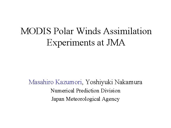 MODIS Polar Winds Assimilation Experiments at JMA Masahiro Kazumori, Yoshiyuki Nakamura Numerical Prediction Division