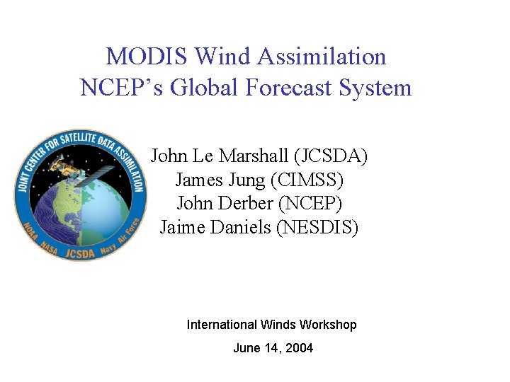 MODIS Wind Assimilation NCEP’s Global Forecast System John Le Marshall (JCSDA) James Jung (CIMSS)