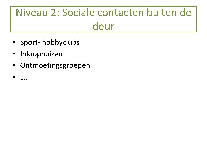 Niveau 2: Sociale contacten buiten de deur • • Sport- hobbyclubs Inloophuizen Ontmoetingsgroepen ….