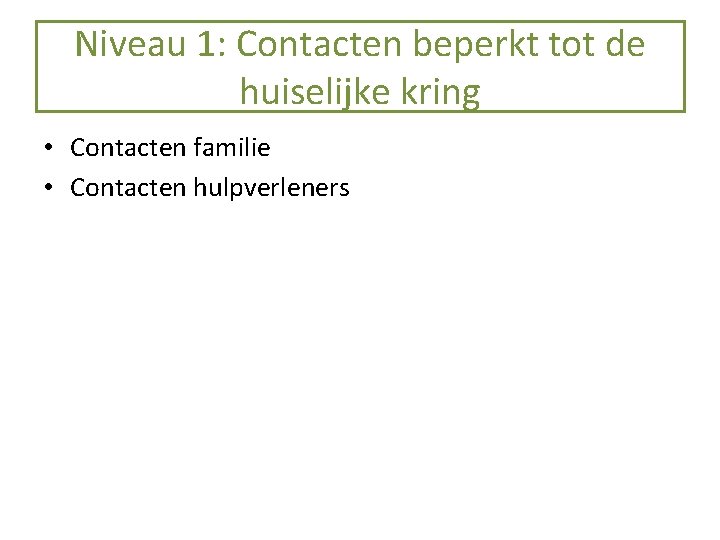 Niveau 1: Contacten beperkt tot de huiselijke kring • Contacten familie • Contacten hulpverleners