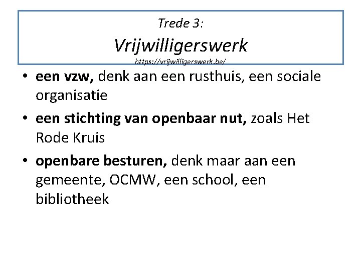 Trede 3: Vrijwilligerswerk https: //vrijwilligerswerk. be/ • een vzw, denk aan een rusthuis, een