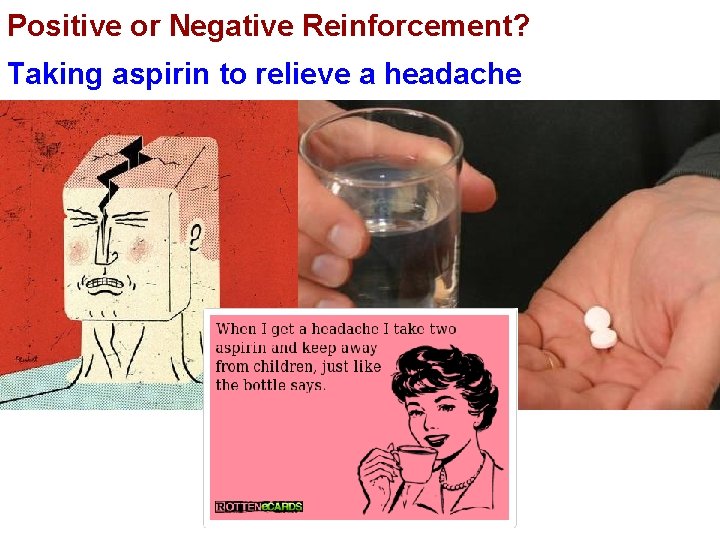 Positive or Negative Reinforcement? Taking aspirin to relieve a headache 
