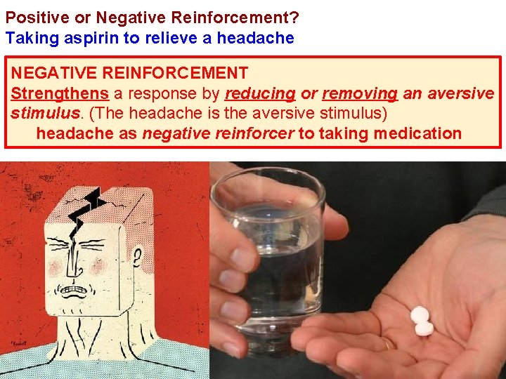 Positive or Negative Reinforcement? Taking aspirin to relieve a headache NEGATIVE REINFORCEMENT Strengthens a