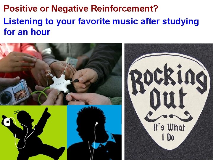 Positive or Negative Reinforcement? Listening to your favorite music after studying for an hour