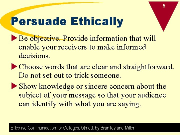 5 Persuade Ethically u Be objective. Provide information that will enable your receivers to