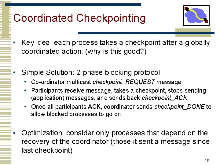 Coordinated Checkpointing • Key idea: each process takes a checkpoint after a globally coordinated