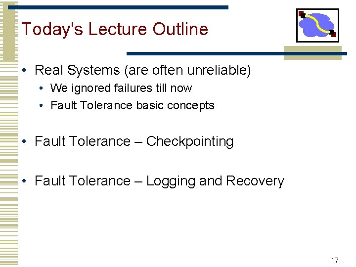Today's Lecture Outline • Real Systems (are often unreliable) • We ignored failures till