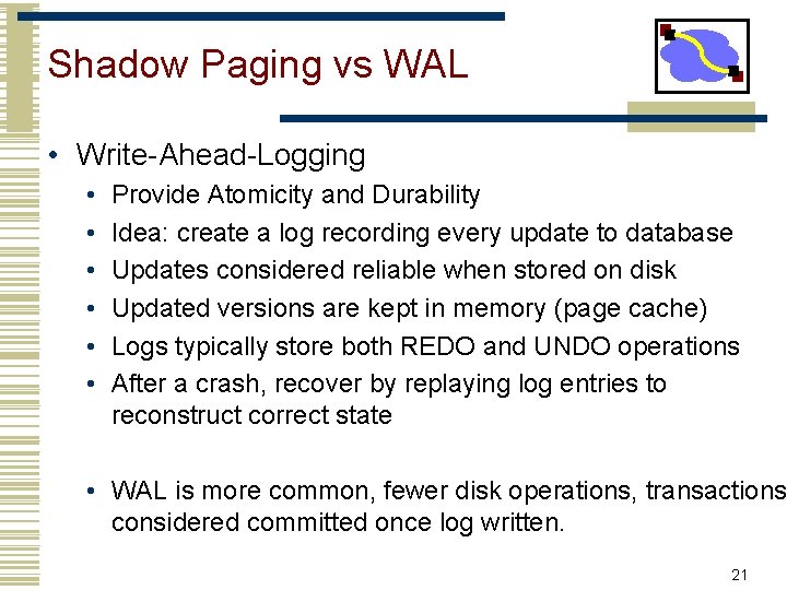 Shadow Paging vs WAL • Write-Ahead-Logging • • • Provide Atomicity and Durability Idea: