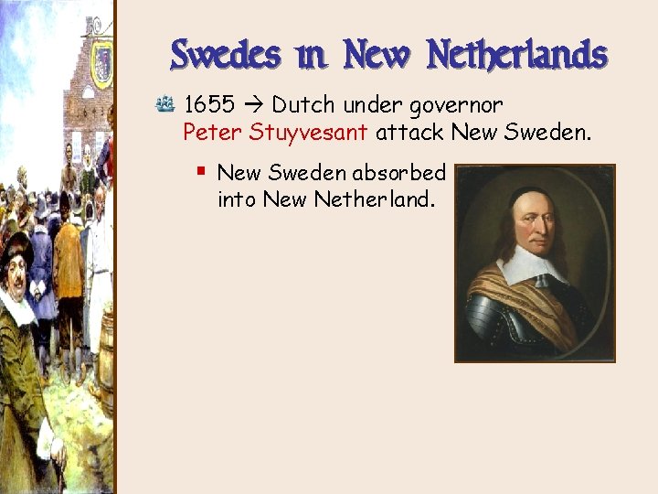 Swedes in New Netherlands 1655 Dutch under governor Peter Stuyvesant attack New Sweden. §