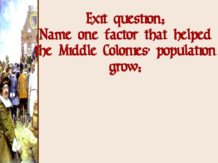 Exit question: Name one factor that helped the Middle Colonies’ population grow: 