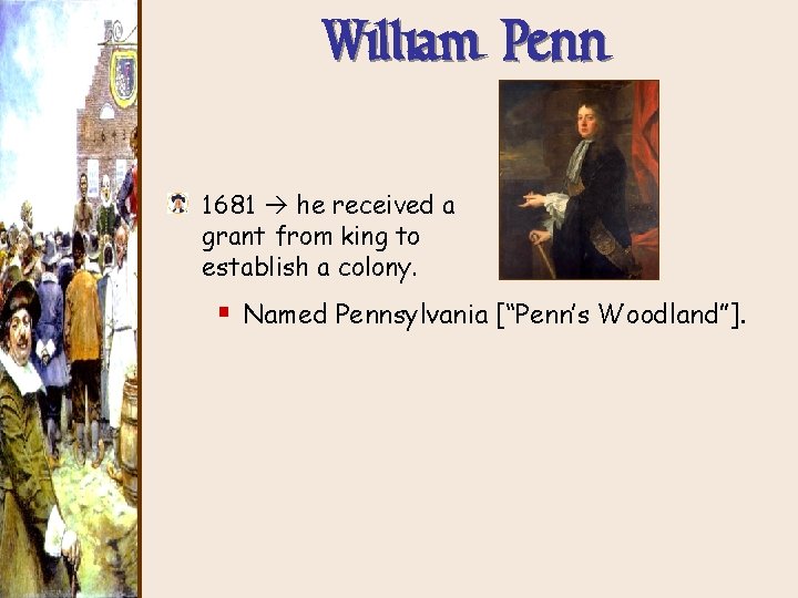 William Penn 1681 he received a grant from king to establish a colony. §