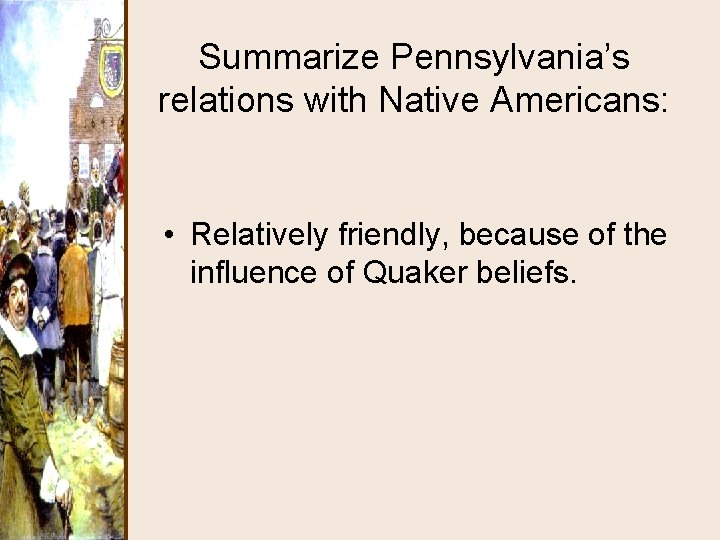 Summarize Pennsylvania’s relations with Native Americans: • Relatively friendly, because of the influence of