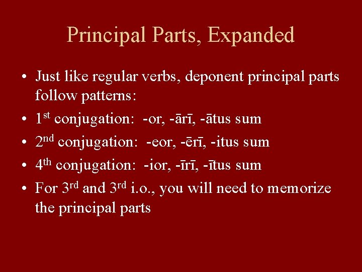 Principal Parts, Expanded • Just like regular verbs, deponent principal parts follow patterns: •
