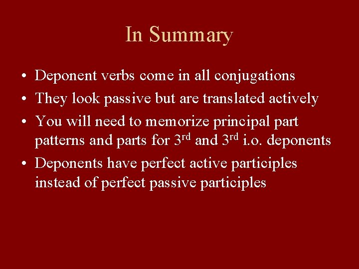 In Summary • Deponent verbs come in all conjugations • They look passive but