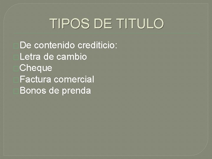 TIPOS DE TITULO �De contenido crediticio: �Letra de cambio �Cheque �Factura comercial �Bonos de