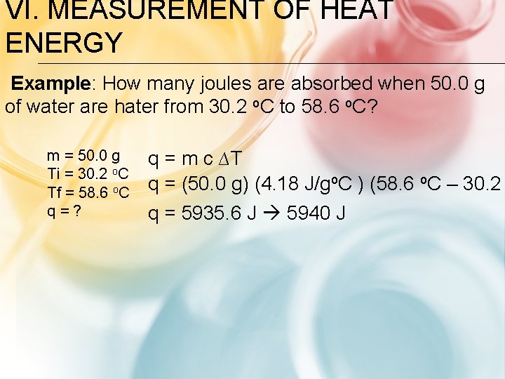 VI. MEASUREMENT OF HEAT ENERGY Example: How many joules are absorbed when 50. 0