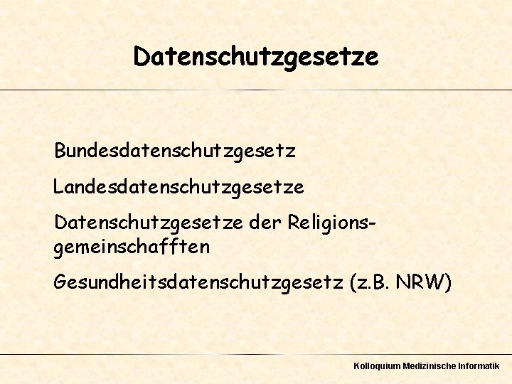 Datenschutzgesetze Bundesdatenschutzgesetz Landesdatenschutzgesetze Datenschutzgesetze der Religionsgemeinschafften Gesundheitsdatenschutzgesetz (z. B. NRW) Kolloquium Medizinische Informatik 