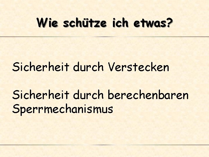 Wie schütze ich etwas? Sicherheit durch Verstecken Sicherheit durch berechenbaren Sperrmechanismus 