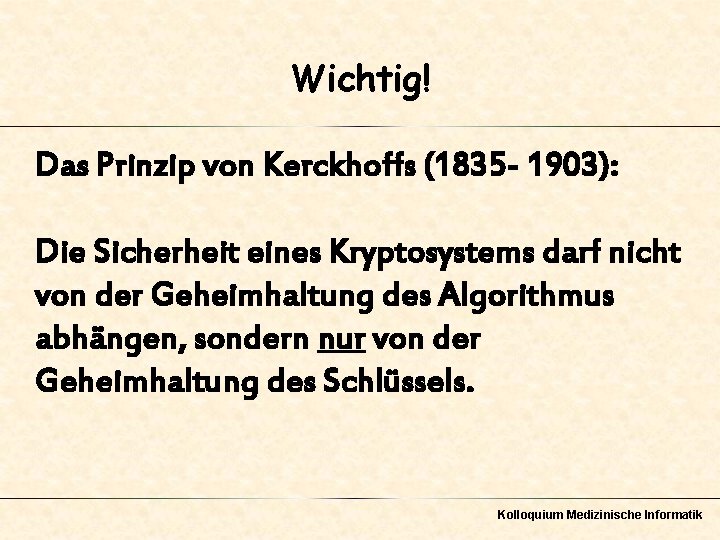 Wichtig! Das Prinzip von Kerckhoffs (1835 - 1903): Die Sicherheit eines Kryptosystems darf nicht