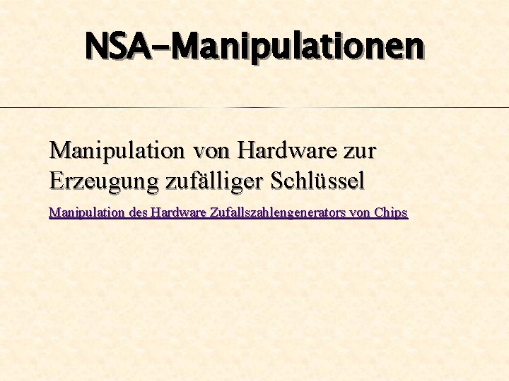 NSA-Manipulationen Manipulation von Hardware zur Erzeugung zufälliger Schlüssel Manipulation des Hardware Zufallszahlengenerators von Chips