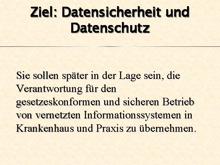 Ziel: Datensicherheit und Datenschutz Sie sollen später in der Lage sein, die Verantwortung für