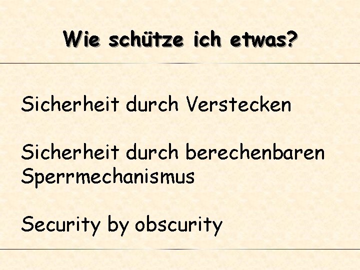 Wie schütze ich etwas? Sicherheit durch Verstecken Sicherheit durch berechenbaren Sperrmechanismus Security by obscurity