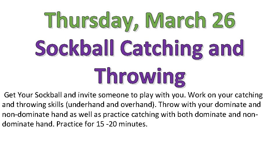 Thursday, March 26 Sockball Catching and Throwing Get Your Sockball and invite someone to