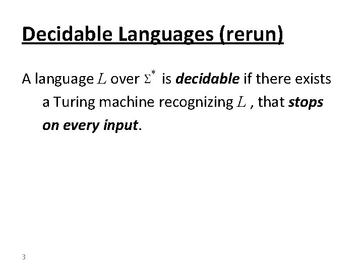 Decidable Languages (rerun) A language L over is decidable if there exists a Turing