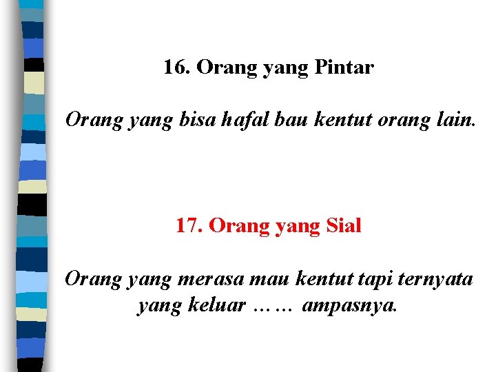 16. Orang yang Pintar Orang yang bisa hafal bau kentut orang lain. 17. Orang