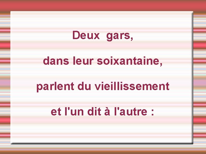 Deux gars, dans leur soixantaine, parlent du vieillissement et l'un dit à l'autre :