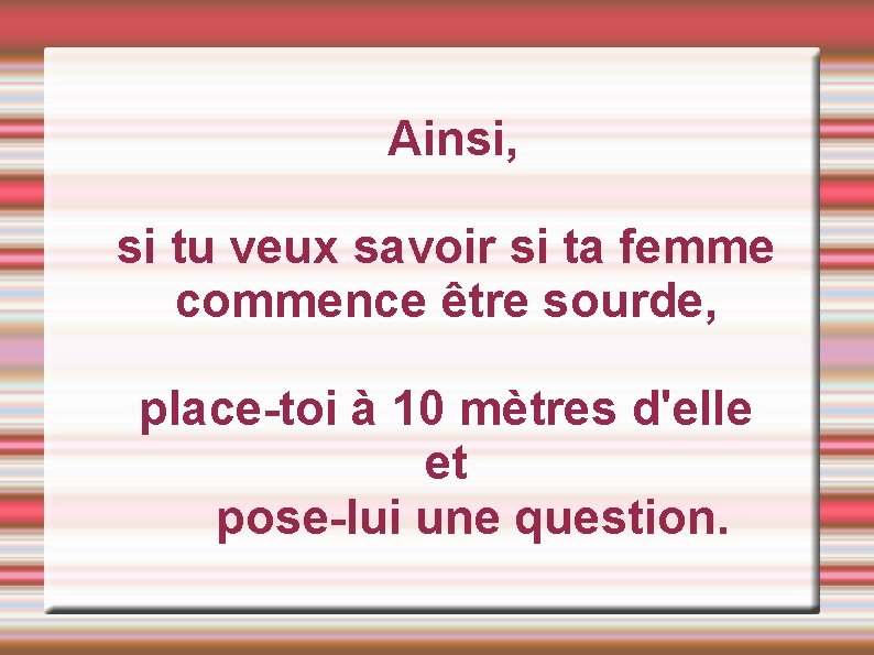  Ainsi, si tu veux savoir si ta femme commence être sourde, place-toi à