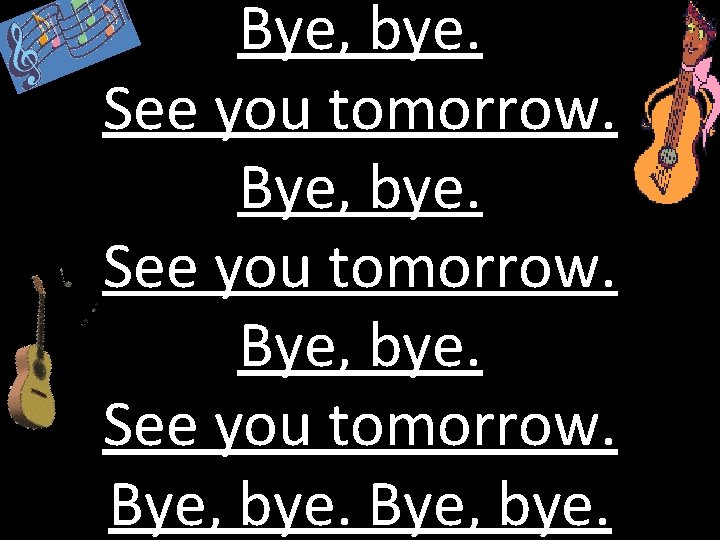 Bye, bye. See you tomorrow. Bye, bye. The bye song See you tomorrow. Bye,